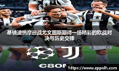 基铺迪纳摩迎战尤文图斯期待一场精彩的欧战对决与历史交锋